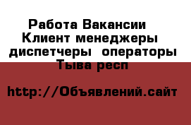 Работа Вакансии - Клиент-менеджеры, диспетчеры, операторы. Тыва респ.